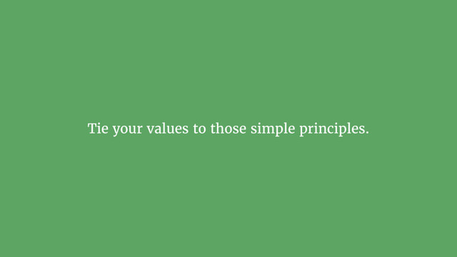 Tie your values to those simple principles.
