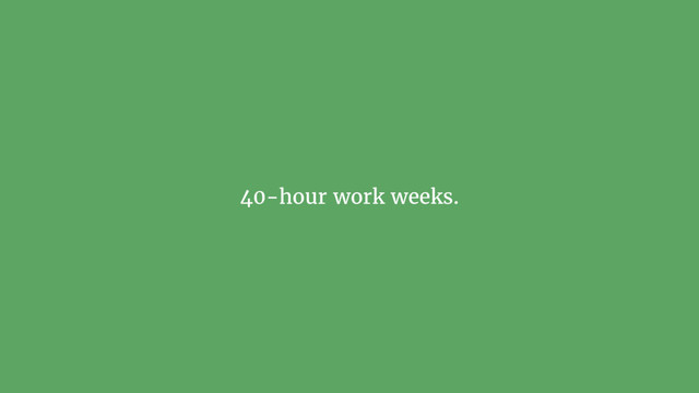 40-hour work weeks.
