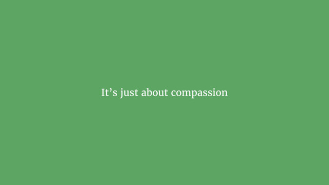 It’s just about compassion
