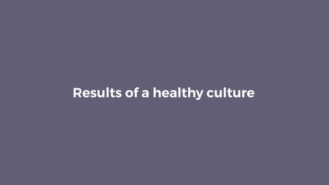 Results of a healthy culture
