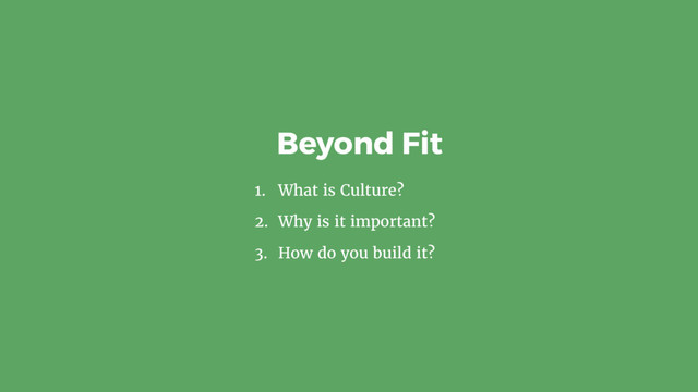 1. What is Culture?
2. Why is it important?
3. How do you build it?
Beyond Fit
