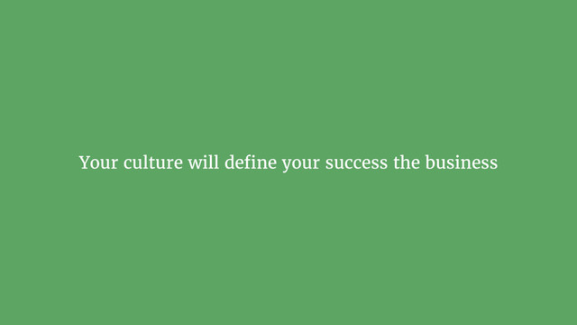Your culture will deﬁne your success the business
