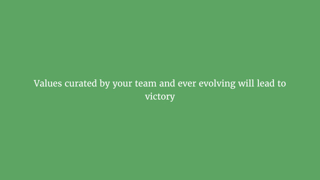 Values curated by your team and ever evolving will lead to
victory
