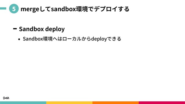   mergeしてsandbox環境でデプロイする
Sandbox deploy
• Sandbox環境へはローカルからdeployできる
5

