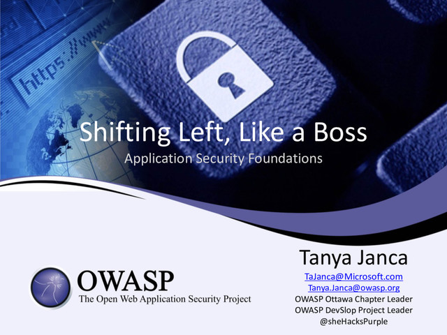 Shifting Left, Like a Boss
Application Security Foundations
Tanya Janca
TaJanca@Microsoft.com
Tanya.Janca@owasp.org
OWASP Ottawa Chapter Leader
OWASP DevSlop Project Leader
@sheHacksPurple
