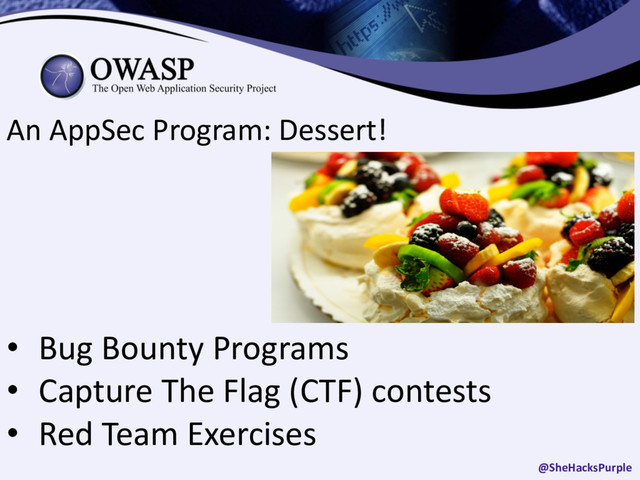 An AppSec Program: Dessert!
• Bug Bounty Programs
• Capture The Flag (CTF) contests
• Red Team Exercises
@SheHacksPurple
