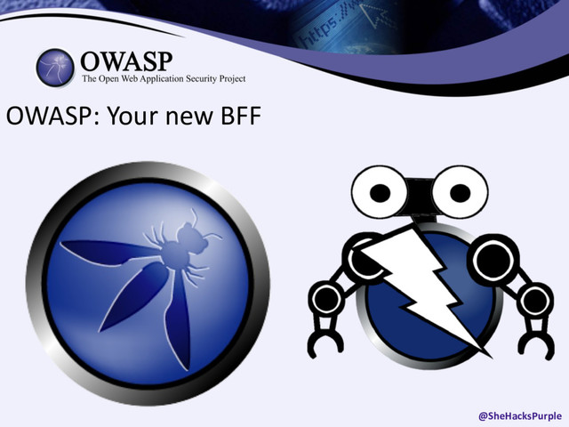 OWASP: Your new BFF
@SheHacksPurple

