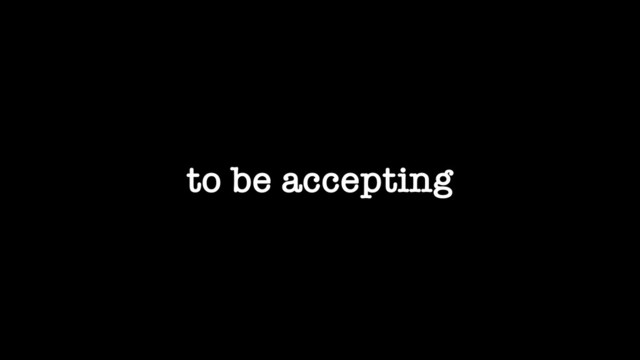 to be accepting
