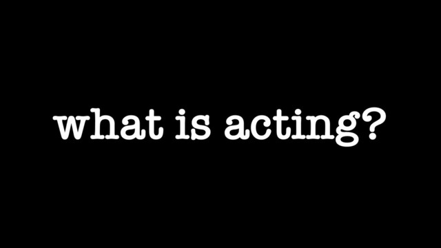what is acting?
