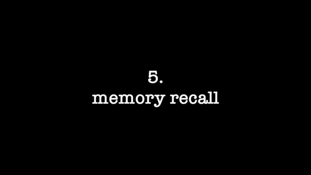 5.
memory recall
