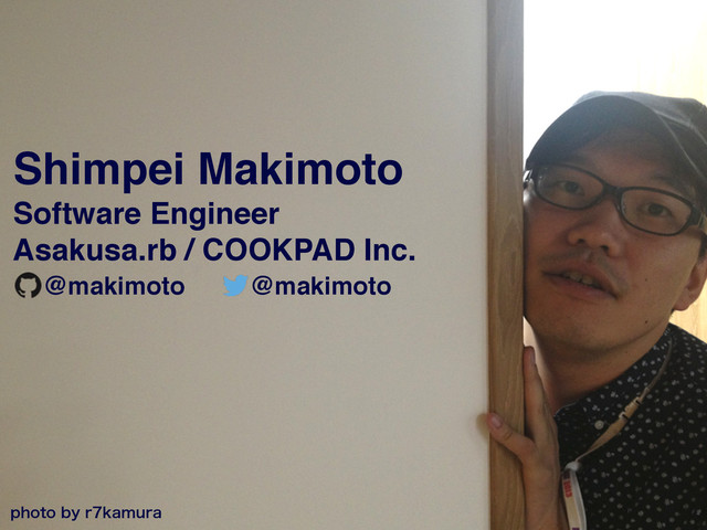Shimpei Makimoto!
Software Engineer!
Asakusa.rb / COOKPAD Inc.
QIPUPCZSLBNVSB
@makimoto @makimoto
