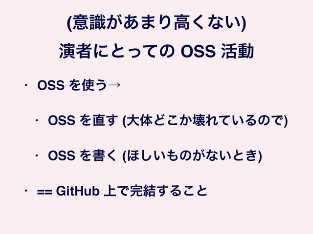 (ҙ͕ࣝ͋·Γߴ͘ͳ͍) 
ԋऀʹͱͬͯͷ OSS ׆ಈ
• OSS Λ࢖͏ˠ!
• OSS Λ௚͢ (େମͲ͔͜յΕ͍ͯΔͷͰ)!
• OSS Λॻ͘ (΄͍͠΋ͷ͕ͳ͍ͱ͖)!
• == GitHub ্Ͱ׬݁͢Δ͜ͱ
