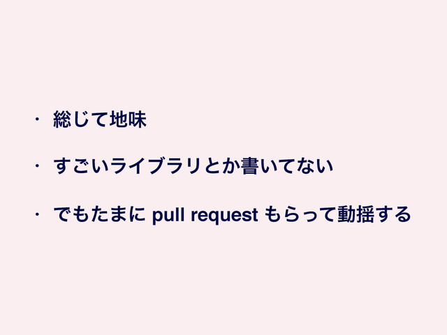 • ૯ͯ͡஍ຯ!
• ͍͢͝ϥΠϒϥϦͱ͔ॻ͍ͯͳ͍!
• Ͱ΋ͨ·ʹ pull request ΋Βͬͯಈ༳͢Δ
