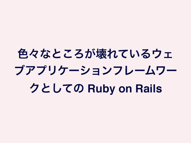 ৭ʑͳͱ͜Ζ͕յΕ͍ͯΔ΢Σ
ϒΞϓϦέʔγϣϯϑϨʔϜϫʔ
Ϋͱͯ͠ͷ Ruby on Rails
