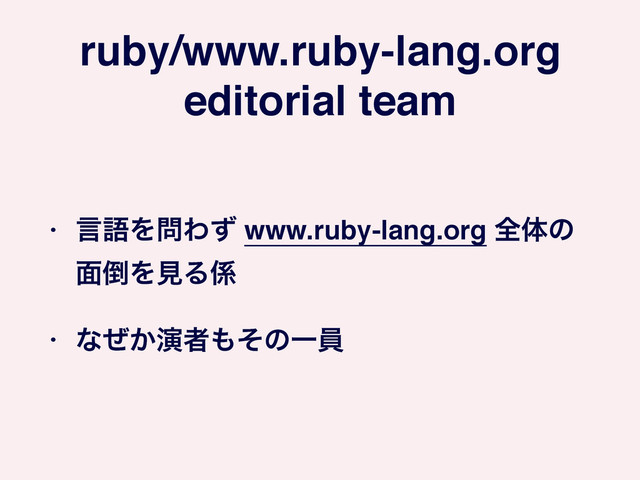 ruby/www.ruby-lang.org!
editorial team
• ݴޠΛ໰Θͣ www.ruby-lang.org શମͷ
໘౗ΛݟΔ܎!
• ͳ͔ͥԋऀ΋ͦͷҰһ
