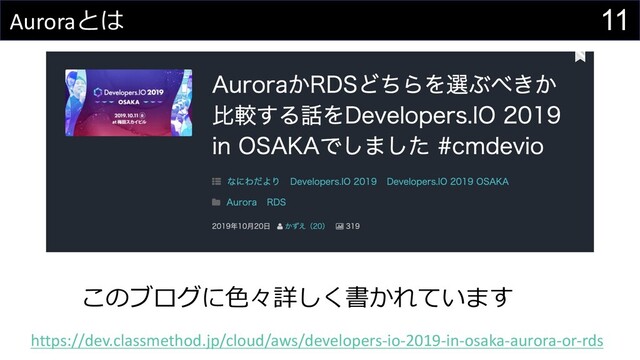 11
Auroraとは
https://dev.classmethod.jp/cloud/aws/developers-io-2019-in-osaka-aurora-or-rds
このブログに⾊々詳しく書かれています
