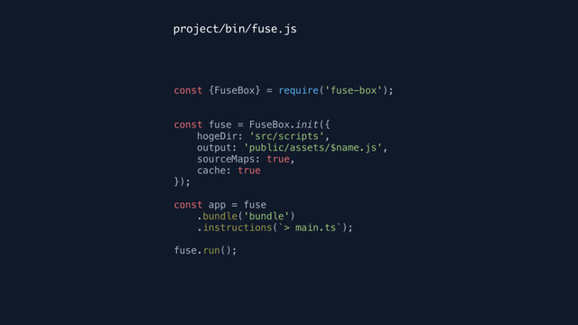 const {FuseBox} = require('fuse-box'); 
 
 
const fuse = FuseBox.init({ 
hogeDir: 'src/scripts', 
output: 'public/assets/$name.js', 
sourceMaps: true, 
cache: true 
}); 
 
const app = fuse 
.bundle('bundle') 
.instructions(`> main.ts`); 
 
fuse.run();
project/bin/fuse.js
