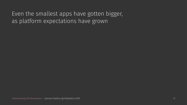 Even the smallest apps have gotten bigger,
as platform expectations have grown
Empowering iOS Developers – Samuel Giddins @ MobileEra 2019 11
