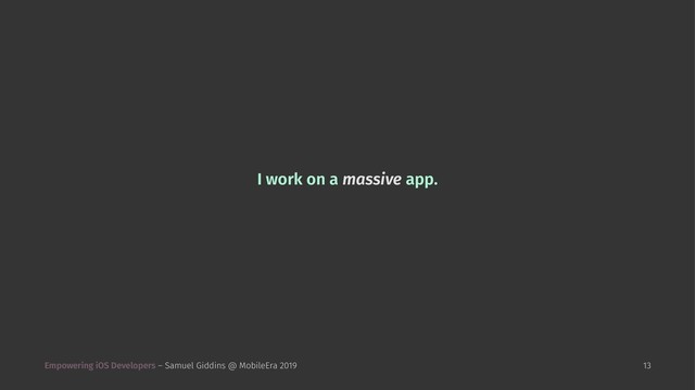 I work on a massive app.
Empowering iOS Developers – Samuel Giddins @ MobileEra 2019 13
