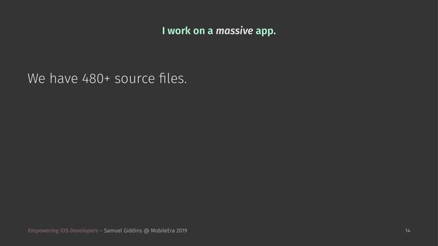 I work on a massive app.
We have 480+ source ﬁles.
Empowering iOS Developers – Samuel Giddins @ MobileEra 2019 14
