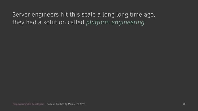 Server engineers hit this scale a long long time ago,
they had a solution called platform engineering
Empowering iOS Developers – Samuel Giddins @ MobileEra 2019 20
