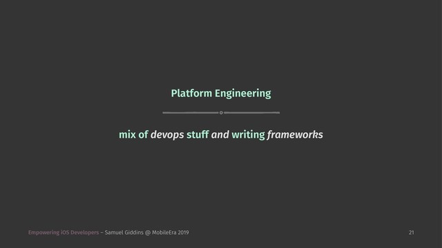 Platform Engineering
mix of devops stuff and writing frameworks
Empowering iOS Developers – Samuel Giddins @ MobileEra 2019 21
