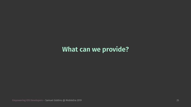 What can we provide?
Empowering iOS Developers – Samuel Giddins @ MobileEra 2019 25
