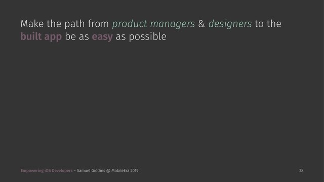 Make the path from product managers & designers to the
built app be as easy as possible
Empowering iOS Developers – Samuel Giddins @ MobileEra 2019 28

