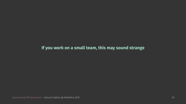 If you work on a small team, this may sound strange
Empowering iOS Developers – Samuel Giddins @ MobileEra 2019 29
