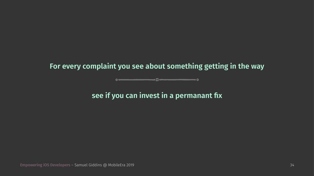 For every complaint you see about something getting in the way
see if you can invest in a permanant ﬁx
Empowering iOS Developers – Samuel Giddins @ MobileEra 2019 34
