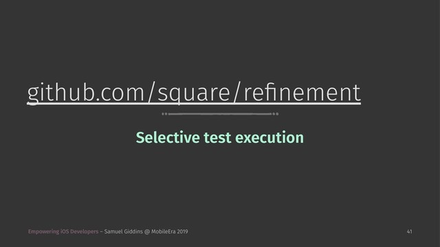 github.com/square/reﬁnement
Selective test execution
Empowering iOS Developers – Samuel Giddins @ MobileEra 2019 41
