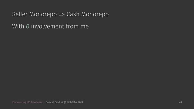 Seller Monorepo Cash Monorepo
With 0 involvement from me
Empowering iOS Developers – Samuel Giddins @ MobileEra 2019 43
