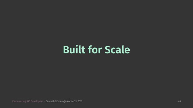 Built for Scale
Empowering iOS Developers – Samuel Giddins @ MobileEra 2019 45
