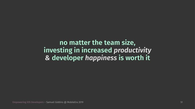 no matter the team size,
investing in increased productivity
& developer happiness is worth it
Empowering iOS Developers – Samuel Giddins @ MobileEra 2019 51
