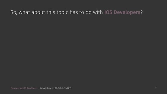 So, what about this topic has to do with iOS Developers?
Empowering iOS Developers – Samuel Giddins @ MobileEra 2019 7
