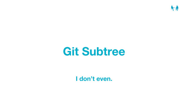 Git Subtree
I don’t even.
