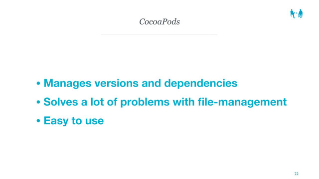 CocoaPods
• Manages versions and dependencies
• Solves a lot of problems with ﬁle-management
• Easy to use
22
