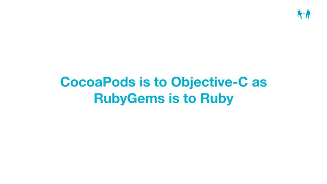 CocoaPods is to Objective-C as
RubyGems is to Ruby
