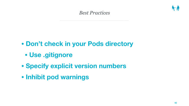 Best Practices
• Don’t check in your Pods directory
• Use .gitignore
• Specify explicit version numbers
• Inhibit pod warnings
40
