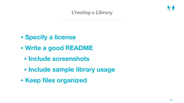 Creating a Library
• Specify a license
• Write a good README
• Include screenshots
• Include sample library usage
• Keep ﬁles organized
43
