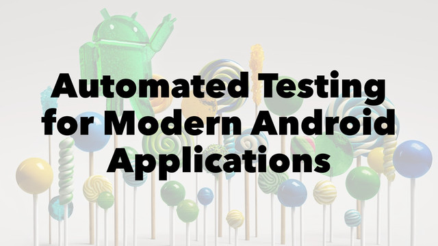 Automated Testing
for Modern Android
Applications
