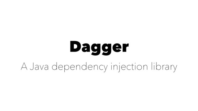 Dagger
A Java dependency injection library

