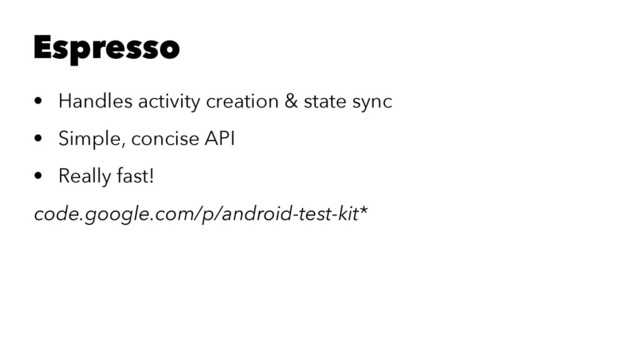 Espresso
• Handles activity creation & state sync
• Simple, concise API
• Really fast!
code.google.com/p/android-test-kit*
