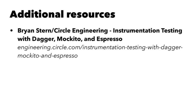 Additional resources
• Bryan Stern/Circle Engineering - Instrumentation Testing
with Dagger, Mockito, and Espresso
engineering.circle.com/instrumentation-testing-with-dagger-
mockito-and-espresso
