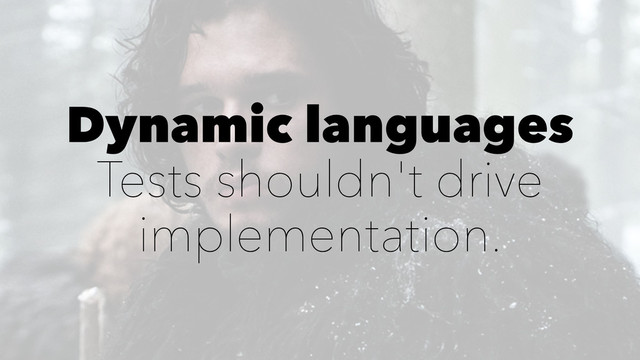 Dynamic languages
Tests shouldn't drive
implementation.
