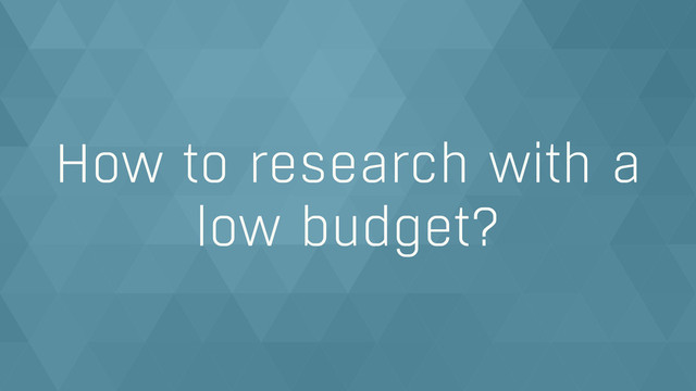 How to research with a
low budget?
