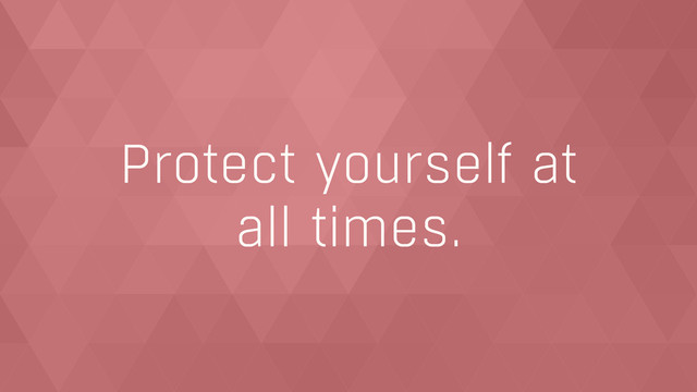 Protect yourself at  
all times.
