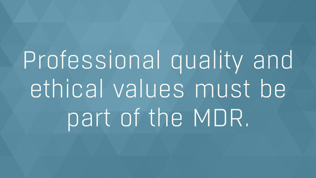 Professional quality and
ethical values must be  
part of the MDR.
