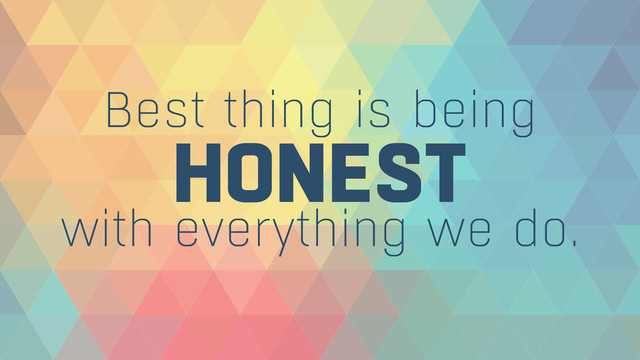 HONEST
Best thing is being
with everything we do.
