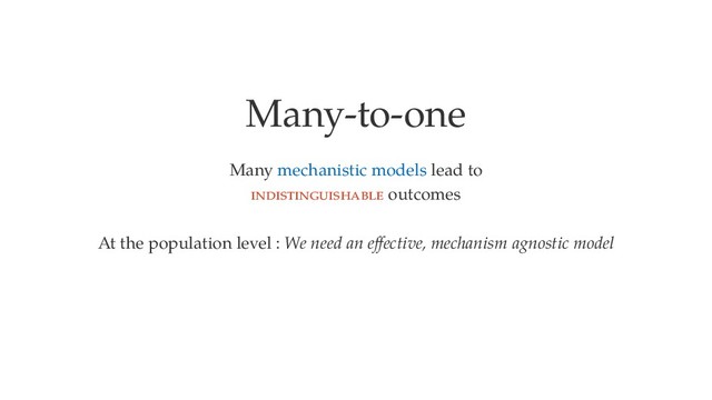 Many-to-one
Many mechanistic models lead to
outcomes
At the population level : We need an eﬀective, mechanism agnostic model
